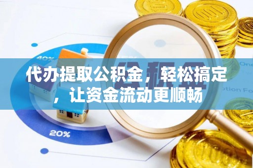 娄星代办提取公积金，轻松搞定，让资金流动更顺畅