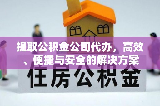 娄星提取公积金公司代办，高效、便捷与安全的解决方案