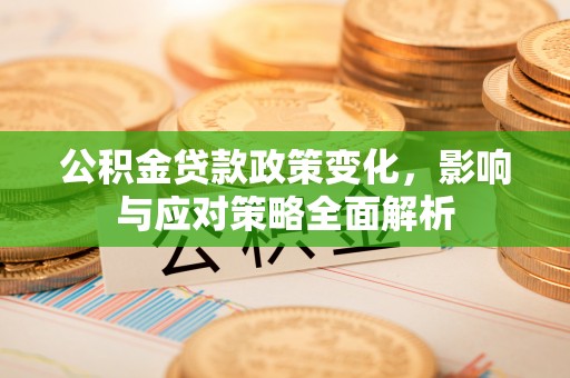 娄星公积金贷款政策变化，影响与应对策略全面解析