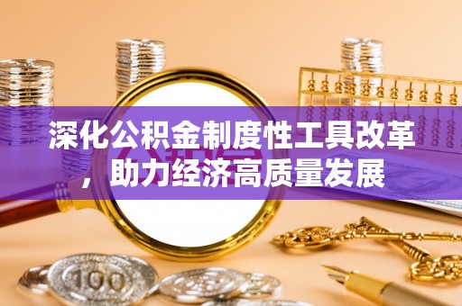 娄星深化公积金制度性工具改革，助力经济高质量发展