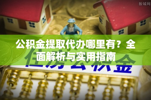 娄星公积金提取代办哪里有？全面解析与实用指南