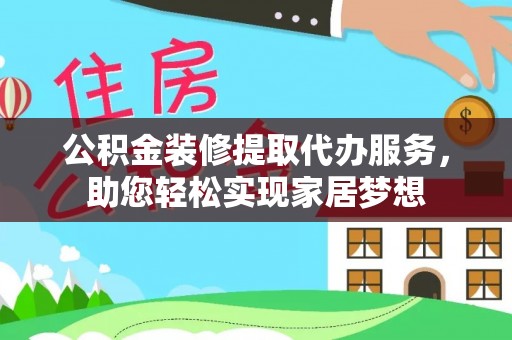 娄星公积金装修提取代办服务，助您轻松实现家居梦想