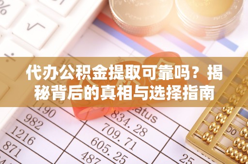 娄星代办公积金提取可靠吗？揭秘背后的真相与选择指南