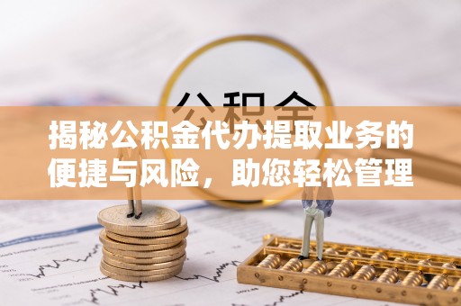 娄星揭秘公积金代办提取业务的便捷与风险，助您轻松管理财务