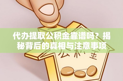 娄星代办提取公积金靠谱吗？揭秘背后的真相与注意事项