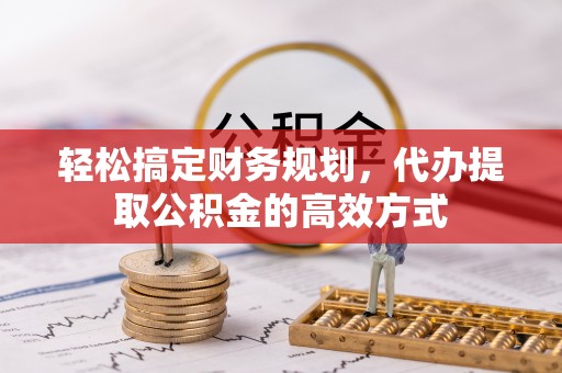 娄星轻松搞定财务规划，代办提取公积金的高效方式