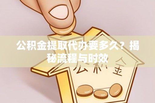 娄星公积金提取代办要多久？揭秘流程与时效