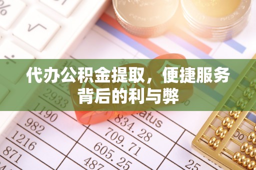 娄星代办公积金提取，便捷服务背后的利与弊