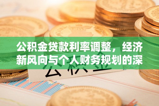 娄星公积金贷款利率调整，经济新风向与个人财务规划的深远影响