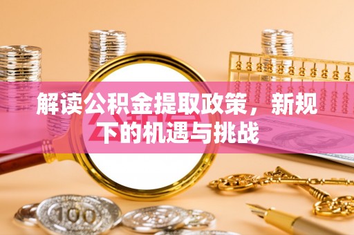 娄星解读公积金提取政策，新规下的机遇与挑战