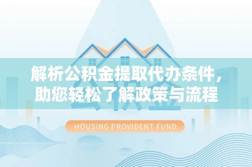 娄星解析公积金提取代办条件，助您轻松了解政策与流程
