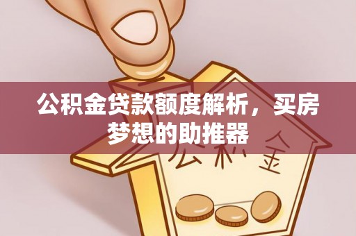 娄星公积金贷款额度解析，买房梦想的助推器