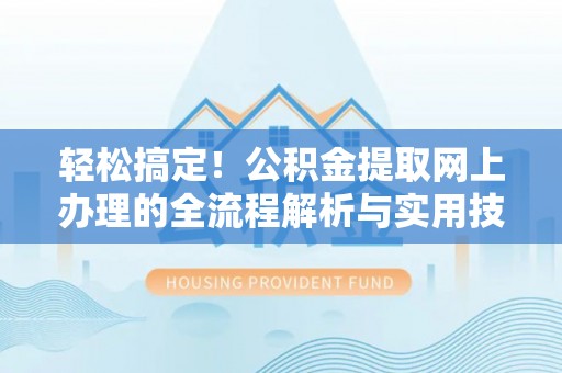 娄星轻松搞定！公积金提取网上办理的全流程解析与实用技巧