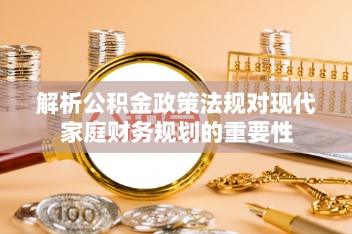 娄星解析公积金政策法规对现代家庭财务规划的重要性