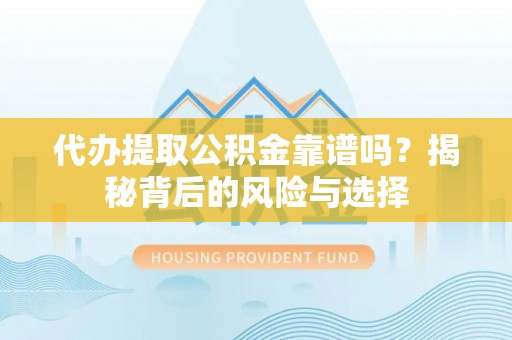 娄星代办提取公积金靠谱吗？揭秘背后的风险与选择