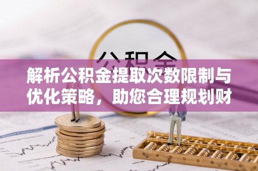 娄星解析公积金提取次数限制与优化策略，助您合理规划财务