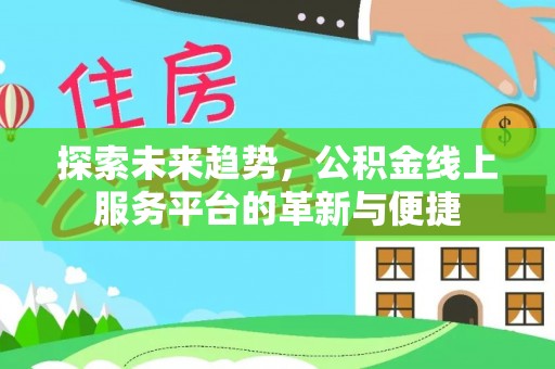 娄星探索未来趋势，公积金线上服务平台的革新与便捷