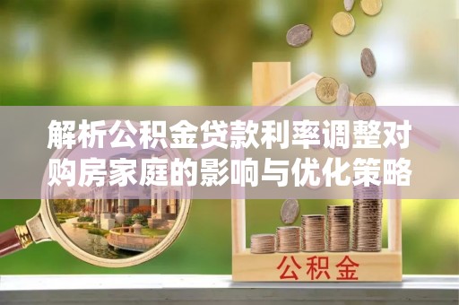 娄星解析公积金贷款利率调整对购房家庭的影响与优化策略