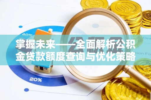 娄星掌握未来——全面解析公积金贷款额度查询与优化策略