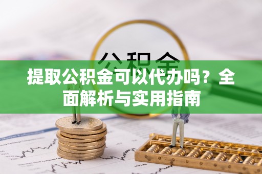 娄星提取公积金可以代办吗？全面解析与实用指南