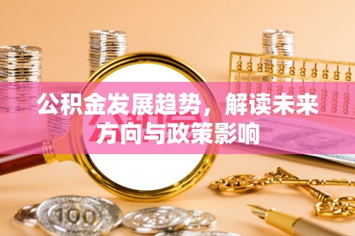 娄星公积金发展趋势，解读未来方向与政策影响