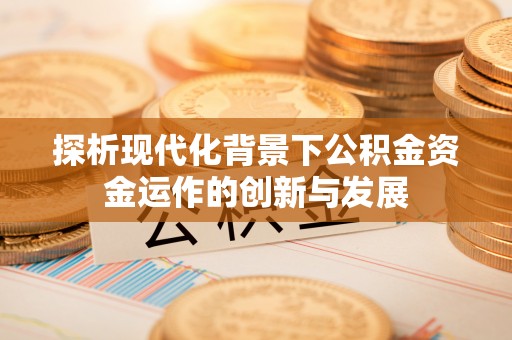 娄星探析现代化背景下公积金资金运作的创新与发展
