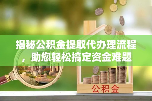 娄星揭秘公积金提取代办理流程，助您轻松搞定资金难题