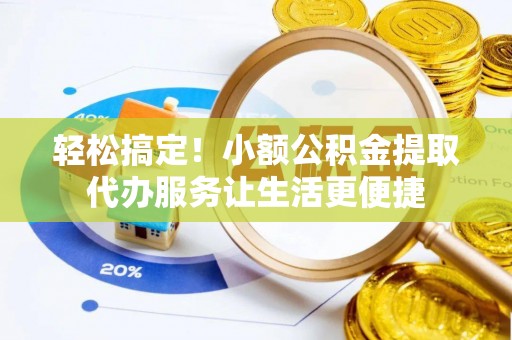 娄星轻松搞定！小额公积金提取代办服务让生活更便捷