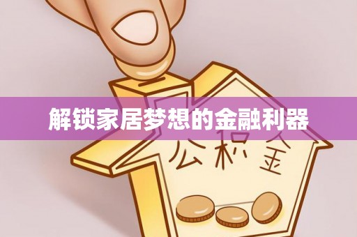 娄星解锁家居梦想的金融利器