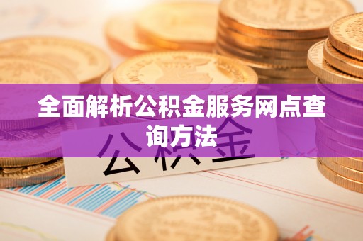 娄星全面解析公积金服务网点查询方法