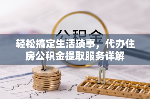 娄星轻松搞定生活琐事，代办住房公积金提取服务详解