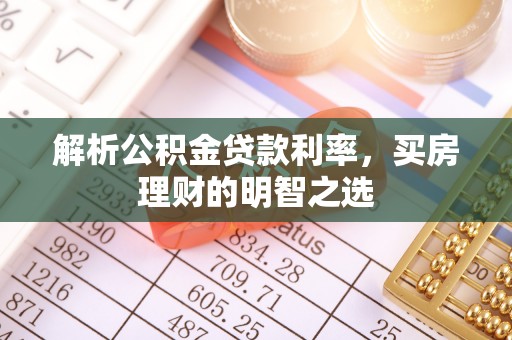 娄星解析公积金贷款利率，买房理财的明智之选