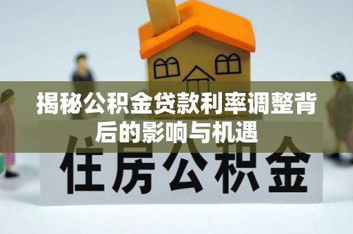 娄星揭秘公积金贷款利率调整背后的影响与机遇