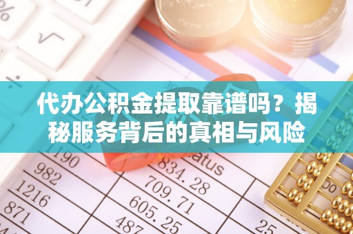 娄星代办公积金提取靠谱吗？揭秘服务背后的真相与风险