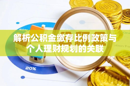 娄星解析公积金缴存比例政策与个人理财规划的关联