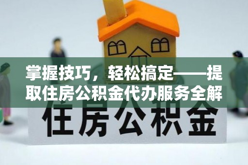 娄星掌握技巧，轻松搞定——提取住房公积金代办服务全解析