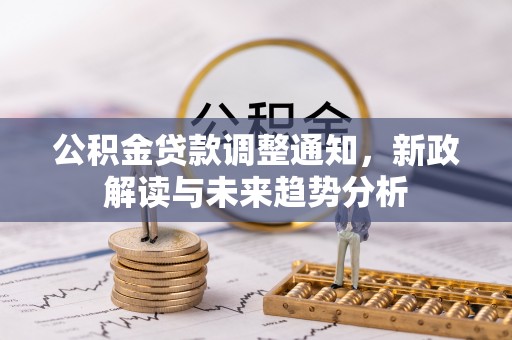 娄星公积金贷款调整通知，新政解读与未来趋势分析