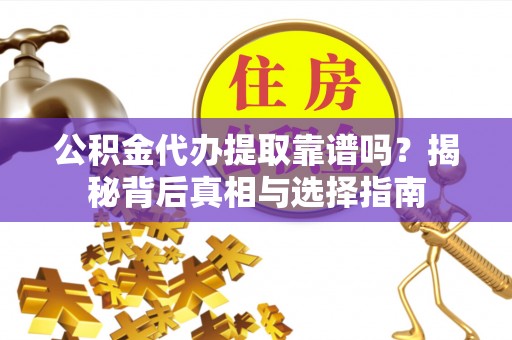 娄星公积金代办提取靠谱吗？揭秘背后真相与选择指南