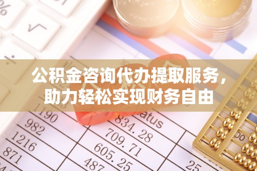娄星公积金咨询代办提取服务，助力轻松实现财务自由
