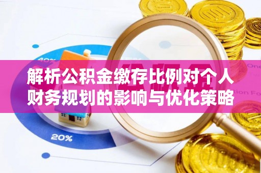 娄星解析公积金缴存比例对个人财务规划的影响与优化策略