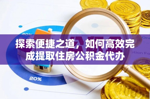 娄星探索便捷之道，如何高效完成提取住房公积金代办