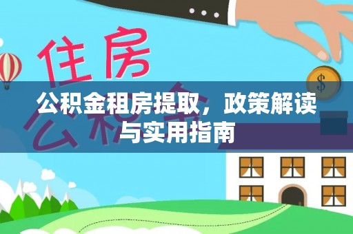 娄星公积金租房提取，政策解读与实用指南