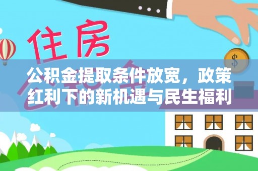 娄星公积金提取条件放宽，政策红利下的新机遇与民生福利