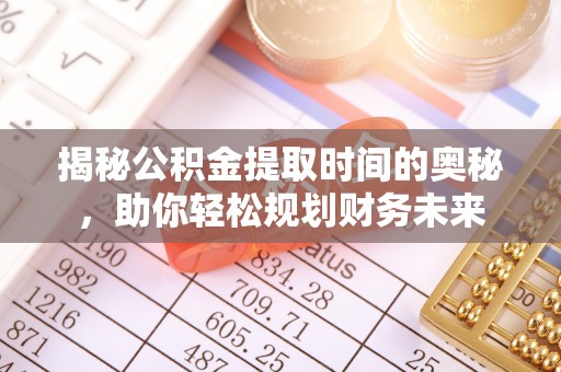 娄星揭秘公积金提取时间的奥秘，助你轻松规划财务未来
