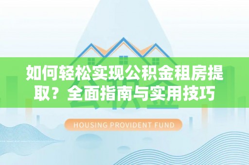 娄星如何轻松实现公积金租房提取？全面指南与实用技巧