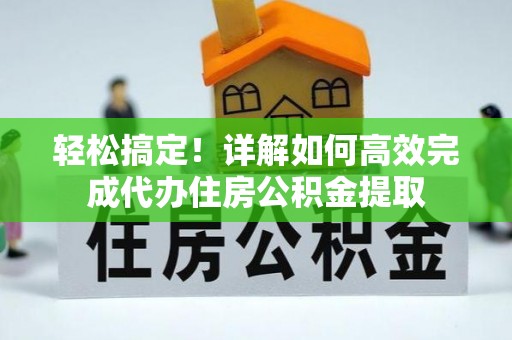 娄星轻松搞定！详解如何高效完成代办住房公积金提取