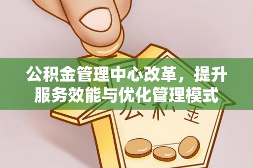 娄星公积金管理中心改革，提升服务效能与优化管理模式