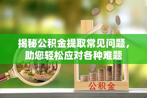 娄星揭秘公积金提取常见问题，助您轻松应对各种难题