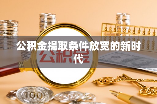 娄星公积金提取条件放宽的新时代