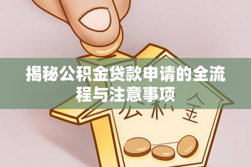 娄星揭秘公积金贷款申请的全流程与注意事项
